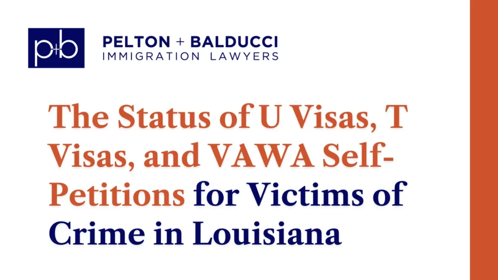 The Status of U Visas, T Visas, and VAWA Self-Petitions for Victims of Crime in Louisiana - Pelton + Balducci Immigration Lawyer